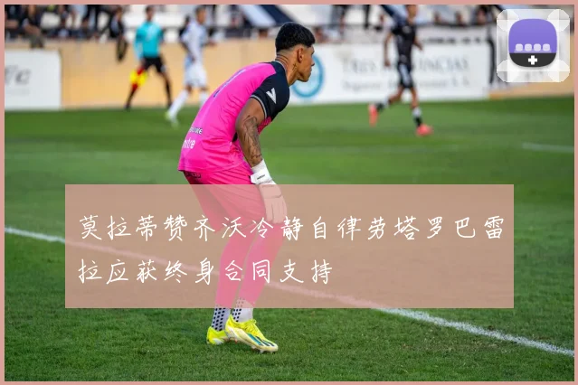 莫拉蒂赞齐沃冷静自律劳塔罗巴雷拉应获终身合同支持