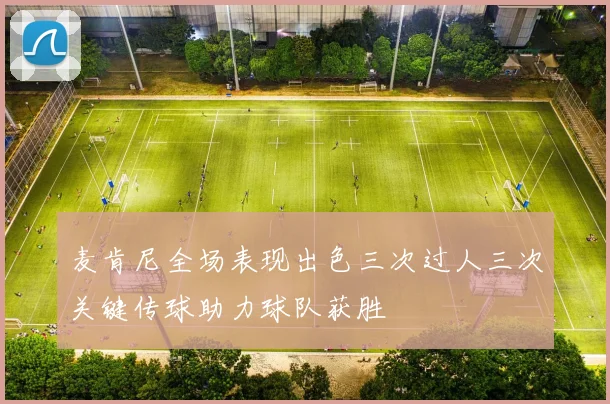 麦肯尼全场表现出色三次过人三次关键传球助力球队获胜