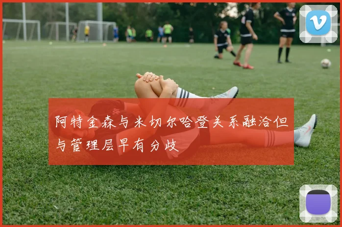 阿特金森与米切尔哈登关系融洽但与管理层早有分歧