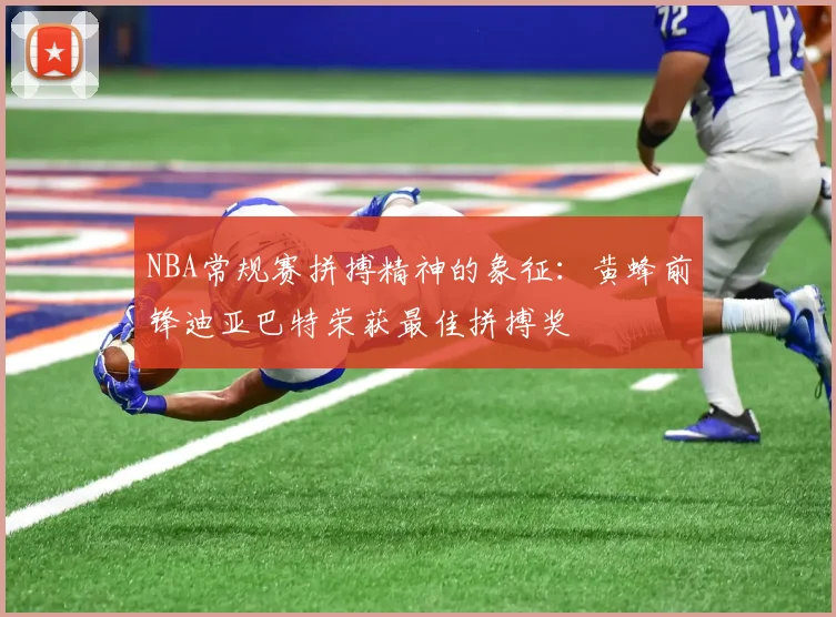NBA常规赛拼搏精神的象征：黄蜂前锋迪亚巴特荣获最佳拼搏奖