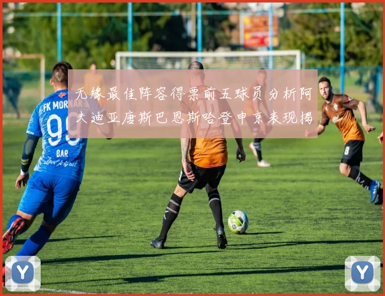 无缘最佳阵容得票前五球员分析阿夫迪亚唐斯巴恩斯哈登申京表现揭秘