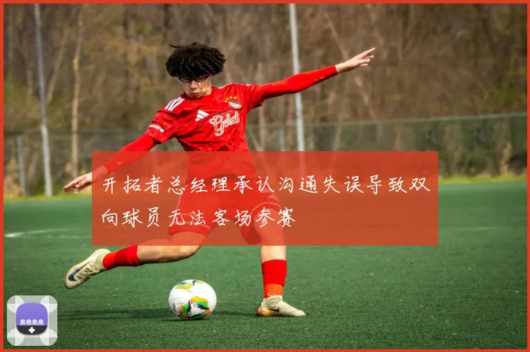 开拓者总经理承认沟通失误导致双向球员无法客场参赛